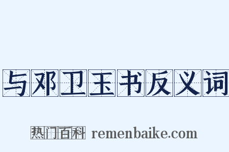与邓卫玉书反义词是什么意思的图片